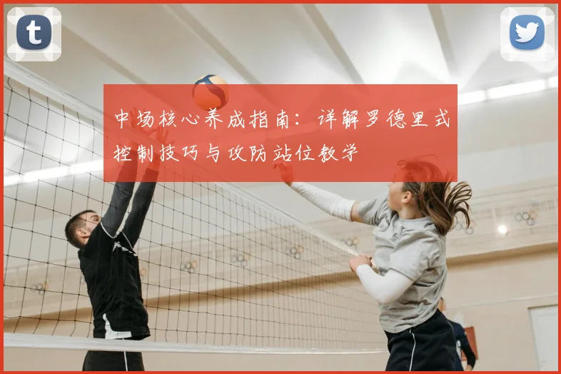 中场核心养成指南：详解罗德里式控制技巧与攻防站位教学
