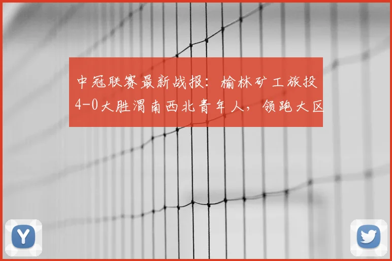 中冠联赛最新战报：榆林矿工旅投4-0大胜渭南西北青年人，领跑大区赛积分榜