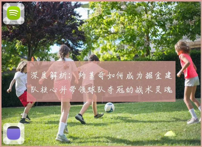 深度解析：约基奇如何成为掘金建队核心并带领球队夺冠的战术灵魂