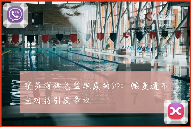 霍芬海姆总监炮轰纳帅:鲍曼遭不当对待引发争议